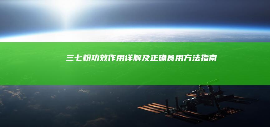 三七粉：功效、作用详解及正确食用方法指南