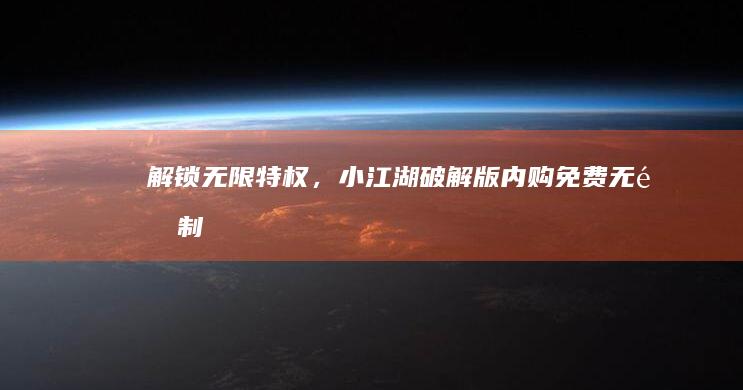 解锁无限特权，小江湖破解版内购免费无限制